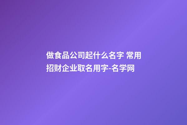 做食品公司起什么名字 常用招财企业取名用字-名学网-第1张-公司起名-玄机派